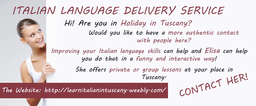 Italian Language Delivery Service Hi! Are you in Holiday in Tuscany?
Would you like to have a more
authentic contact with people here?
Improving your Italian language skills 
can help and Elisa can help you do that in a funny and
interactive way! She offers private or group lessons
at your place in Tuscany.
Contact her!

The Website: http://learnitalianintuscany.weebly.com/
